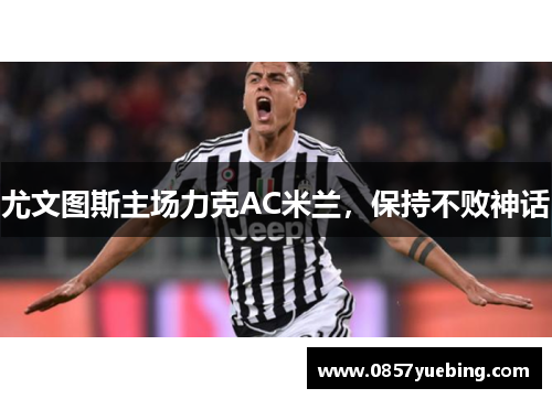 尤文图斯主场力克AC米兰，保持不败神话