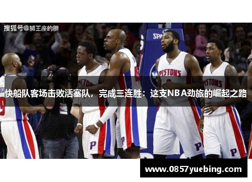 快船队客场击败活塞队，完成三连胜：这支NBA劲旅的崛起之路