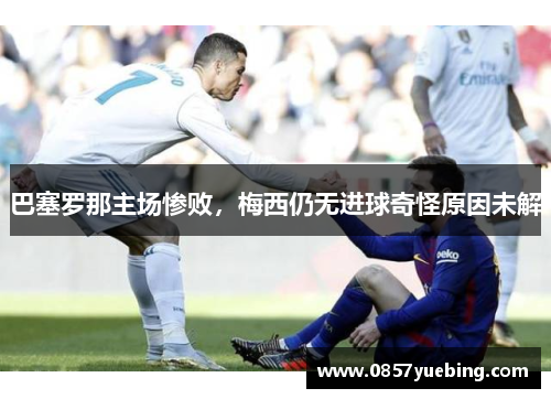 巴塞罗那主场惨败，梅西仍无进球奇怪原因未解