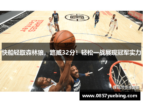 快船轻取森林狼，路威32分！轻松一战展现冠军实力