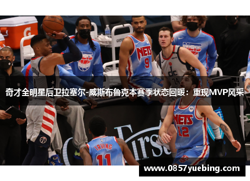 奇才全明星后卫拉塞尔-威斯布鲁克本赛季状态回暖：重现MVP风采