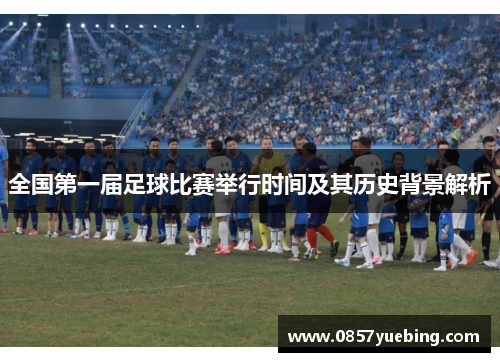 全国第一届足球比赛举行时间及其历史背景解析