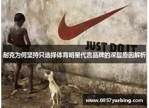 耐克为何坚持只选择体育明星代言品牌的深层原因解析
