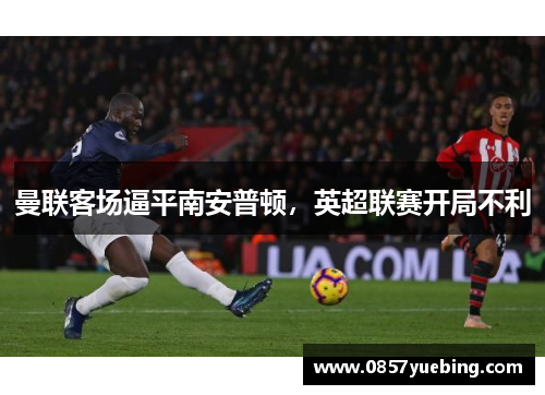 曼联客场逼平南安普顿，英超联赛开局不利