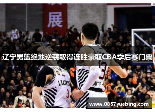 辽宁男篮绝地逆袭取得连胜豪取CBA季后赛门票