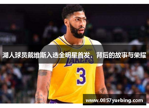 湖人球员戴维斯入选全明星首发，背后的故事与荣耀