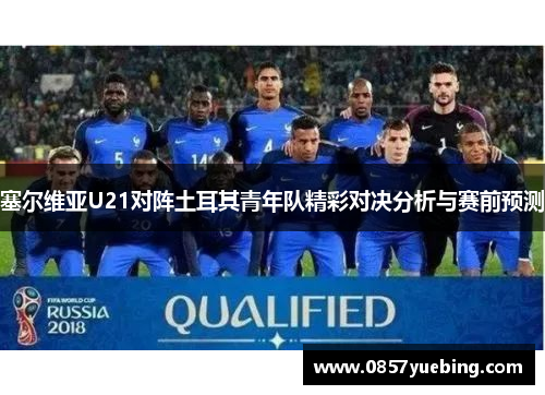 塞尔维亚U21对阵土耳其青年队精彩对决分析与赛前预测