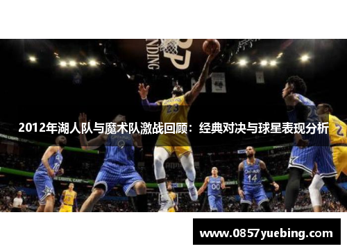 2012年湖人队与魔术队激战回顾：经典对决与球星表现分析