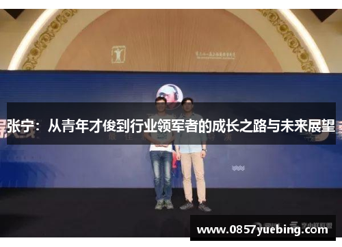 张宁：从青年才俊到行业领军者的成长之路与未来展望