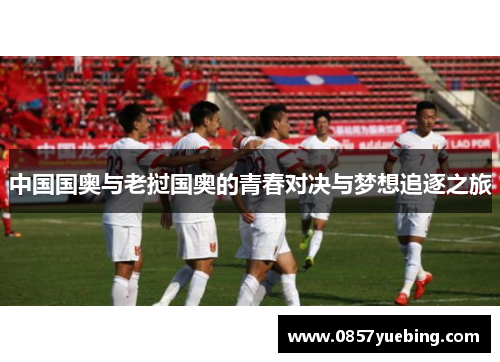 中国国奥与老挝国奥的青春对决与梦想追逐之旅