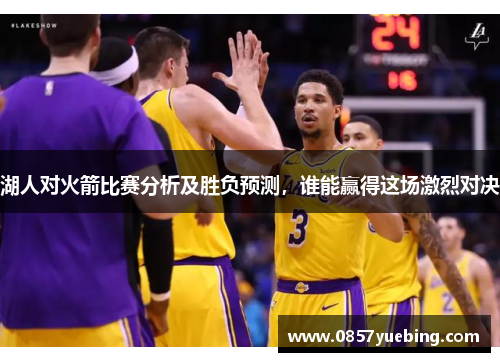 湖人对火箭比赛分析及胜负预测，谁能赢得这场激烈对决