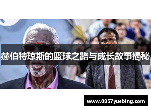 赫伯特琼斯的篮球之路与成长故事揭秘