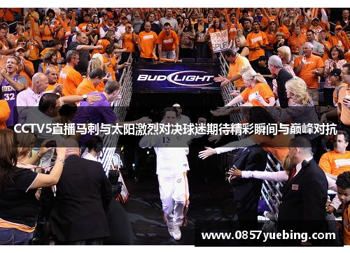 CCTV5直播马刺与太阳激烈对决球迷期待精彩瞬间与巅峰对抗