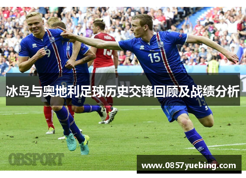 冰岛与奥地利足球历史交锋回顾及战绩分析