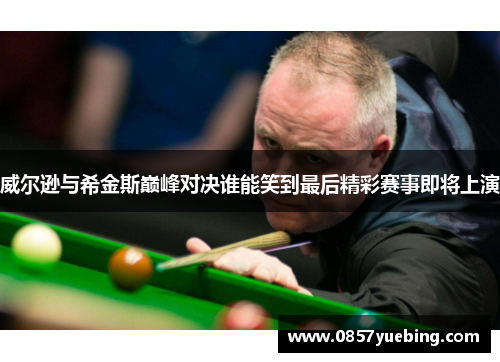 威尔逊与希金斯巅峰对决谁能笑到最后精彩赛事即将上演