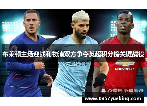 布莱顿主场迎战利物浦双方争夺英超积分榜关键战役